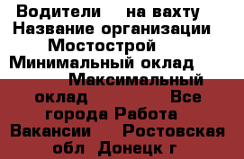 Водители BC на вахту. › Название организации ­ Мостострой 17 › Минимальный оклад ­ 87 000 › Максимальный оклад ­ 123 000 - Все города Работа » Вакансии   . Ростовская обл.,Донецк г.